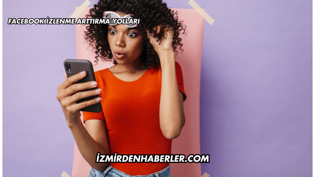 Facebook İzlenme Arttırma Yolları