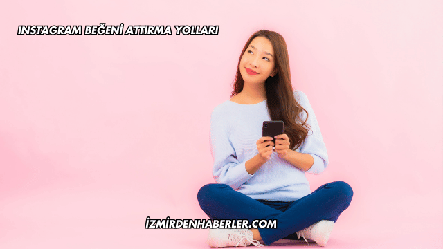 Instagram Beğeni Attırma Yolları