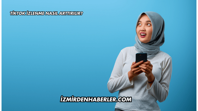 Tiktok İzlenme Nasıl Arttırılır?