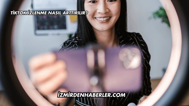 Tiktok İzlenme Nasıl Arttırılır?