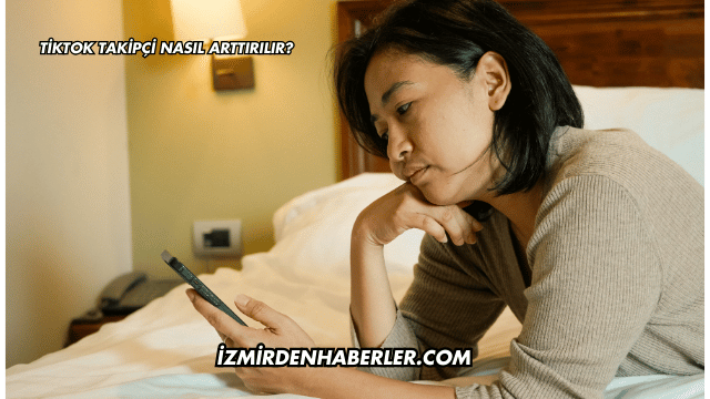 Tiktok Takipçi Nasıl Arttırılır?
