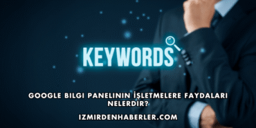 Google Bilgi Panelinin İşletmelere Faydaları Nelerdir?