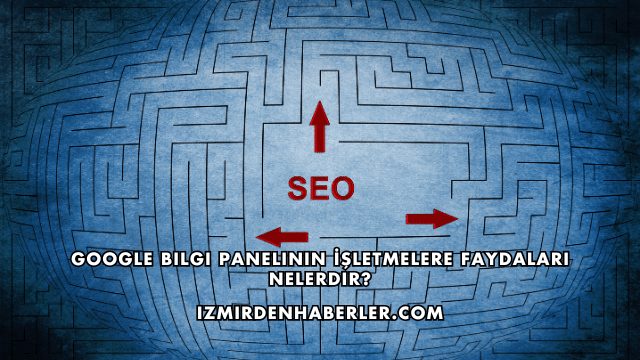 Google Bilgi Panelinin İşletmelere Faydaları Nelerdir?