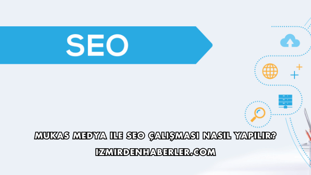 Mukas Medya ile SEO Çalışması Nasıl Yapılır?