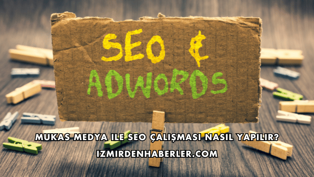 Mukas Medya ile SEO Çalışması Nasıl Yapılır?