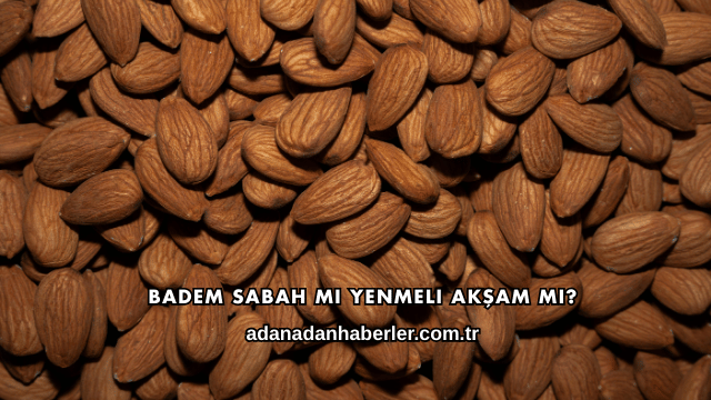 Badem Sabah mı Yenmeli Akşam mı?