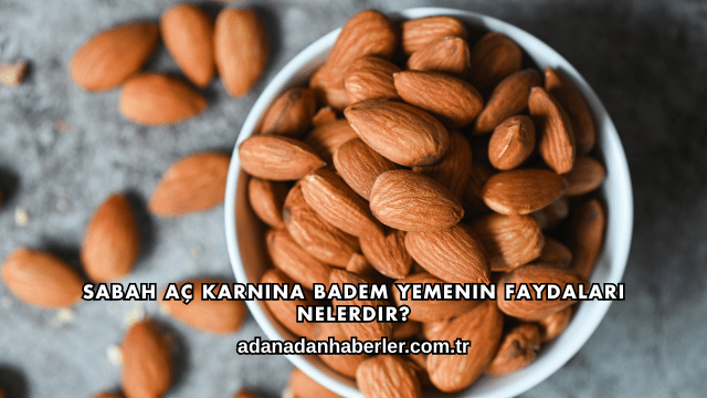 Sabah Aç Karnına Badem Yemenin Faydaları Nelerdir?